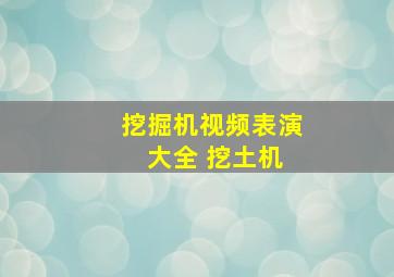 挖掘机视频表演 大全 挖土机